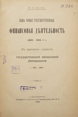 Вессель Н.Х. Наша новая государственная финансовая деятельность (1892-1894)... СПб., 1894.